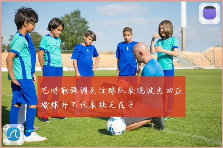 巴特勒强调关注球队表现波杰回应输球并不代表缺乏在乎