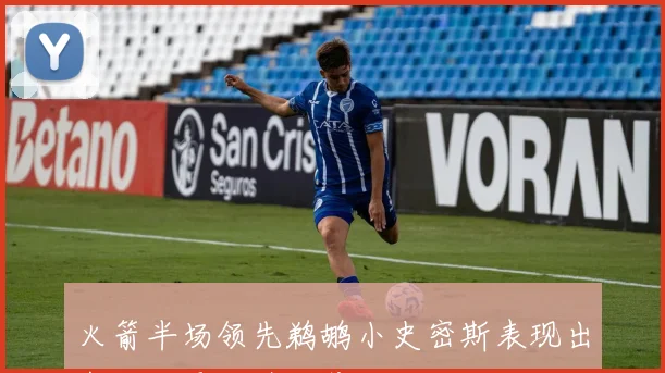 火箭半场领先鹈鹕小史密斯表现出色阿门贡献稳定普尔状态低迷