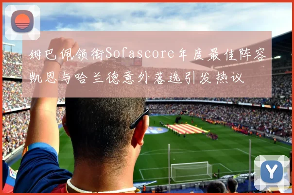 姆巴佩领衔Sofascore年度最佳阵容凯恩与哈兰德意外落选引发热议