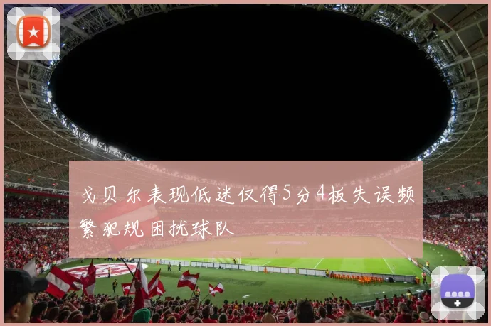 戈贝尔表现低迷仅得5分4板失误频繁犯规困扰球队