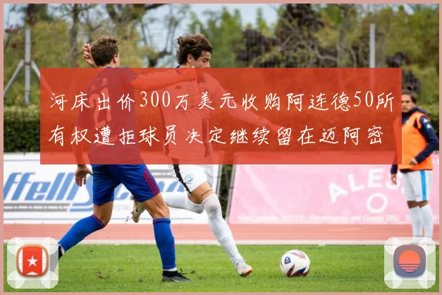 河床出价300万美元收购阿连德50所有权遭拒球员决定继续留在迈阿密