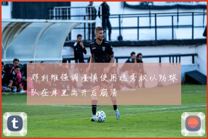 邓利维强调谨慎使用选秀权以防球队在库里离开后崩溃