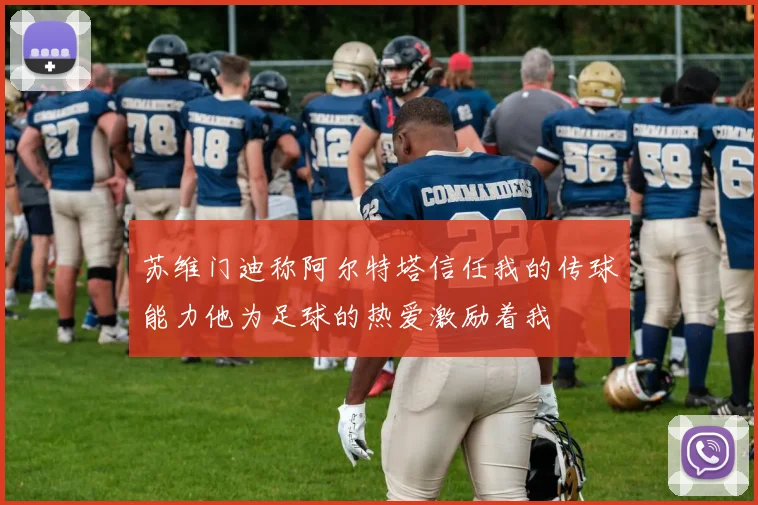 苏维门迪称阿尔特塔信任我的传球能力他为足球的热爱激励着我
