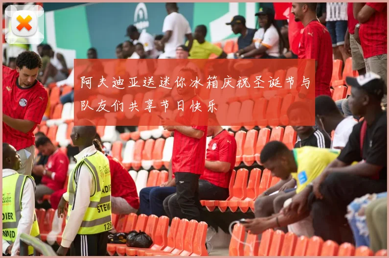 阿夫迪亚送迷你冰箱庆祝圣诞节与队友们共享节日快乐