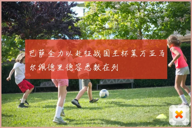 巴萨全力以赴征战国王杯莱万亚马尔佩德里德容悉数在列