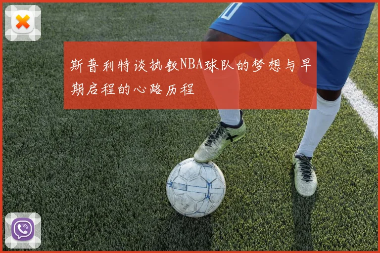 斯普利特谈执教NBA球队的梦想与早期启程的心路历程
