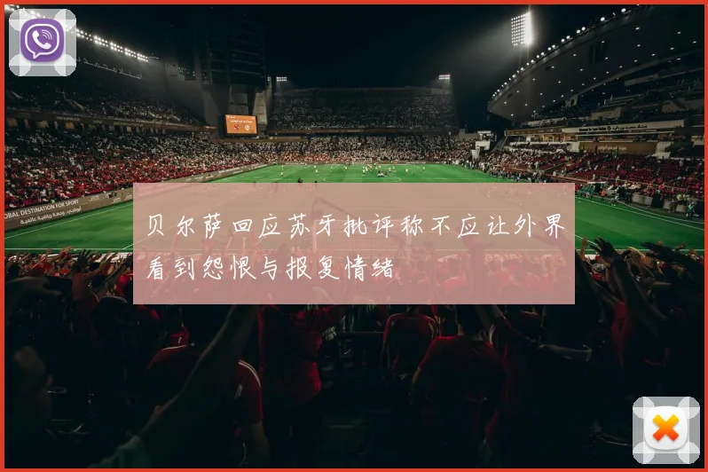 贝尔萨回应苏牙批评称不应让外界看到怨恨与报复情绪