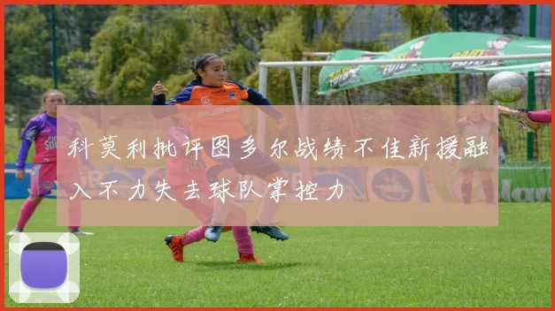 科莫利批评图多尔战绩不佳新援融入不力失去球队掌控力