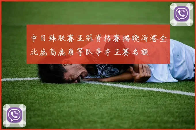 中日韩联赛亚冠资格赛揭晓海港全北鹿岛鹿角等队争夺正赛名额