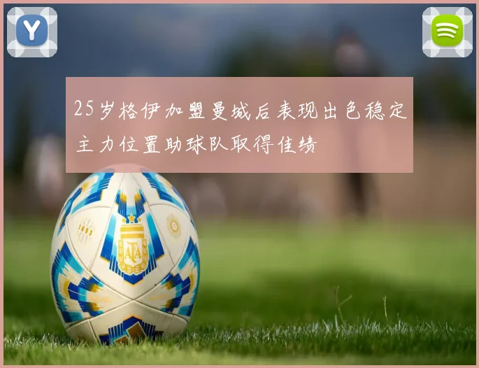 25岁格伊加盟曼城后表现出色稳定主力位置助球队取得佳绩