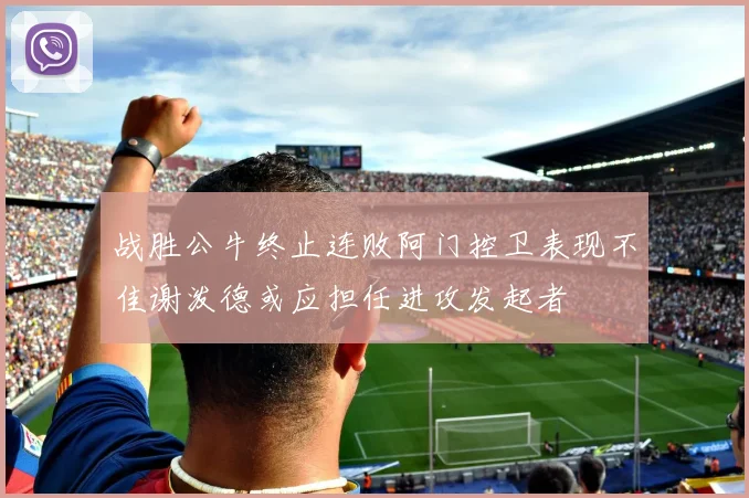 战胜公牛终止连败阿门控卫表现不佳谢泼德或应担任进攻发起者