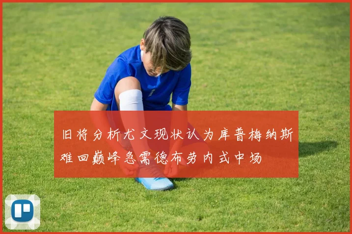旧将分析尤文现状认为库普梅纳斯难回巅峰急需德布劳内式中场