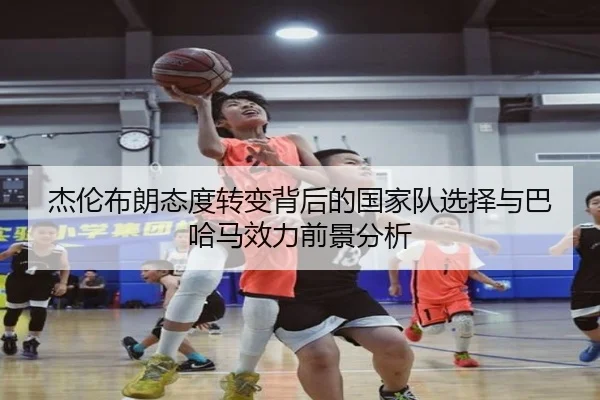 杰伦布朗态度转变背后的国家队选择与巴哈马效力前景分析 - xingkong