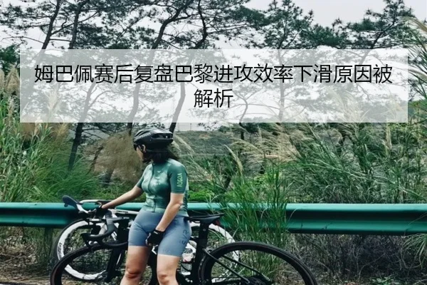 姆巴佩赛后复盘巴黎进攻效率下滑原因被解析 - xingkong